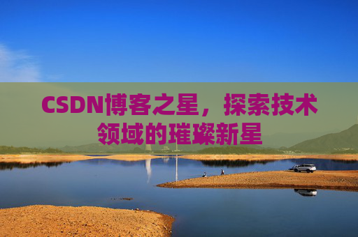 CSDN博客之星，探索技术领域的璀璨新星